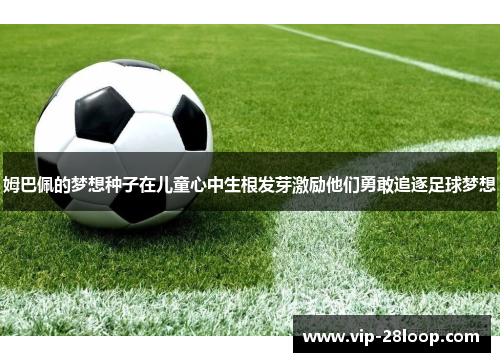 姆巴佩的梦想种子在儿童心中生根发芽激励他们勇敢追逐足球梦想