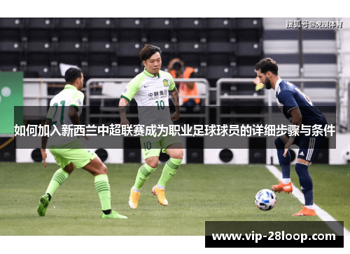 如何加入新西兰中超联赛成为职业足球球员的详细步骤与条件