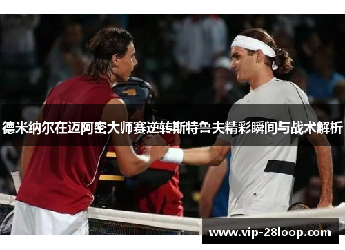 德米纳尔在迈阿密大师赛逆转斯特鲁夫精彩瞬间与战术解析