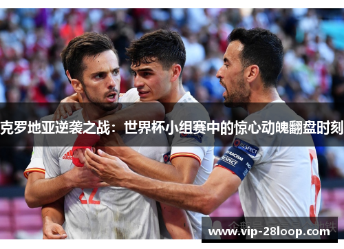 克罗地亚逆袭之战：世界杯小组赛中的惊心动魄翻盘时刻