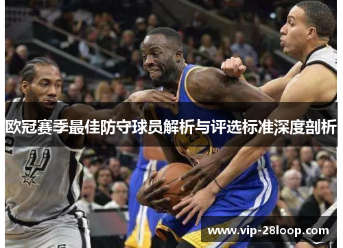 欧冠赛季最佳防守球员解析与评选标准深度剖析