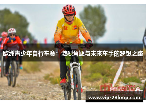 欧洲青少年自行车赛：激烈角逐与未来车手的梦想之路