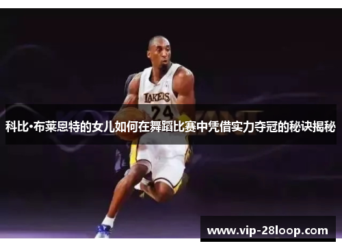 科比·布莱恩特的女儿如何在舞蹈比赛中凭借实力夺冠的秘诀揭秘