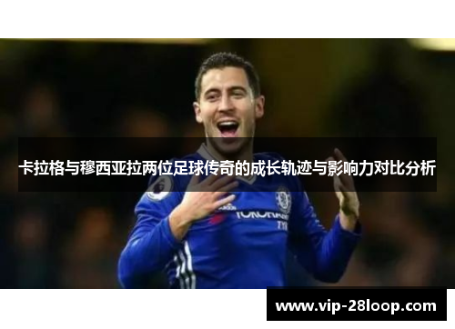 卡拉格与穆西亚拉两位足球传奇的成长轨迹与影响力对比分析