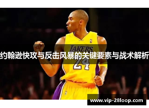 约翰逊快攻与反击风暴的关键要素与战术解析