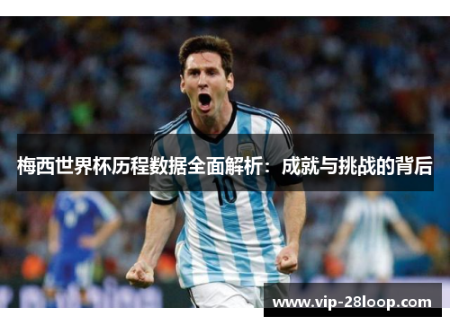 梅西世界杯历程数据全面解析：成就与挑战的背后