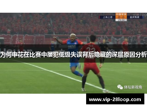 为何申花在比赛中屡犯低级失误背后隐藏的深层原因分析
