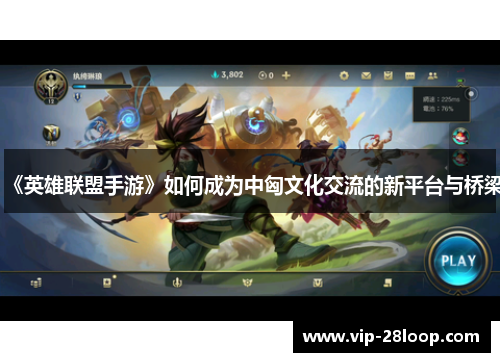 《英雄联盟手游》如何成为中匈文化交流的新平台与桥梁
