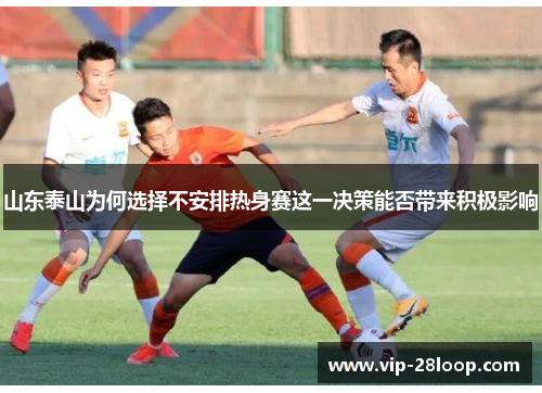山东泰山为何选择不安排热身赛这一决策能否带来积极影响