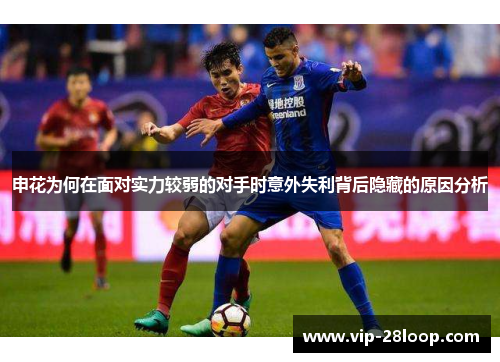 申花为何在面对实力较弱的对手时意外失利背后隐藏的原因分析