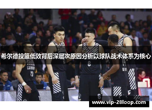 希尔德投篮低效背后深层次原因分析以球队战术体系为核心
