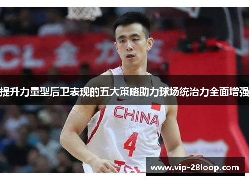 提升力量型后卫表现的五大策略助力球场统治力全面增强