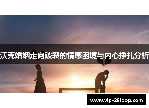 沃克婚姻走向破裂的情感困境与内心挣扎分析