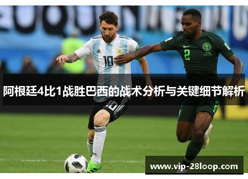 阿根廷4比1战胜巴西的战术分析与关键细节解析