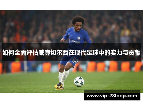 如何全面评估威廉切尔西在现代足球中的实力与贡献