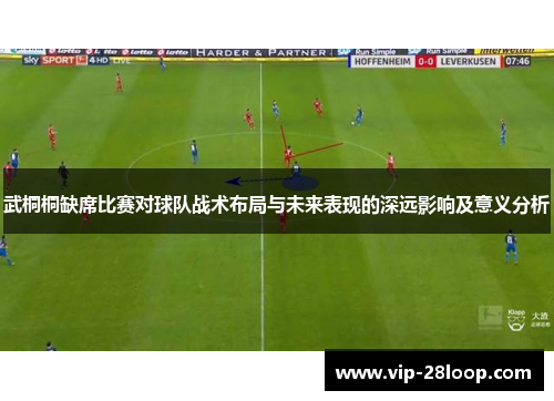 武桐桐缺席比赛对球队战术布局与未来表现的深远影响及意义分析