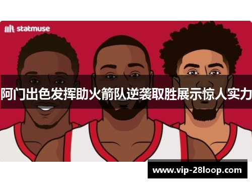 阿门出色发挥助火箭队逆袭取胜展示惊人实力