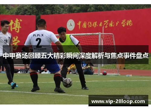 中甲赛场回顾五大精彩瞬间深度解析与焦点事件盘点