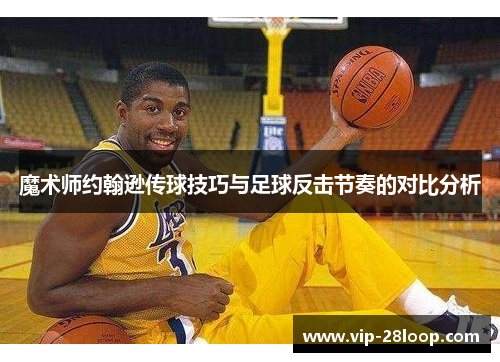 魔术师约翰逊传球技巧与足球反击节奏的对比分析